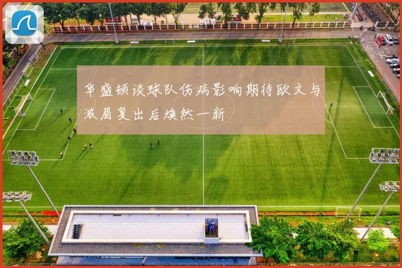 华盛顿谈球队伤病影响期待欧文与浓眉复出后焕然一新