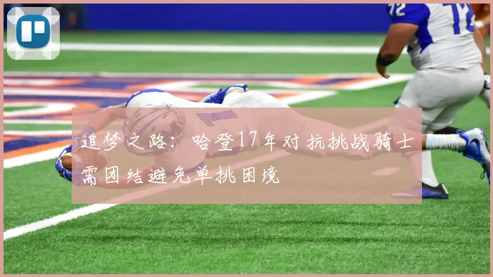 追梦之路：哈登17年对抗挑战骑士需团结避免单挑困境