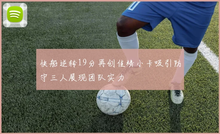 快船逆转19分再创佳绩小卡吸引防守三人展现团队实力