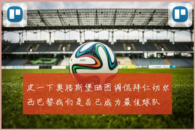 皮一下奥格斯堡晒图调侃拜仁切尔西巴黎我们是否已成为最佳球队