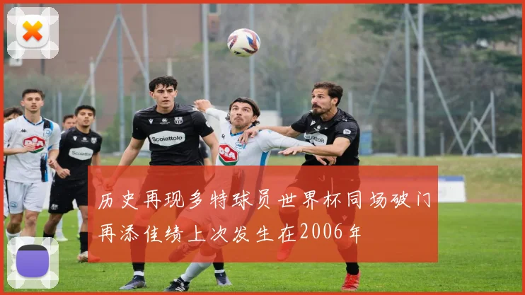 历史再现多特球员世界杯同场破门再添佳绩上次发生在2006年