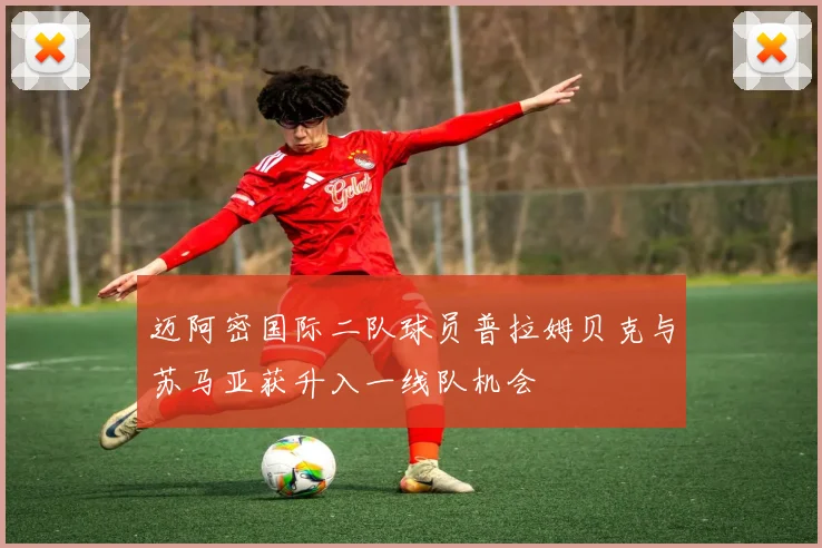 迈阿密国际二队球员普拉姆贝克与苏马亚获升入一线队机会