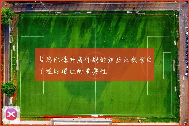 与恩比德并肩作战的经历让我明白了适时退让的重要性