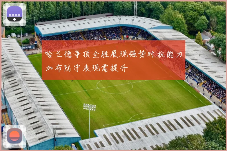 哈兰德争顶全胜展现强势对抗能力加布防守表现需提升